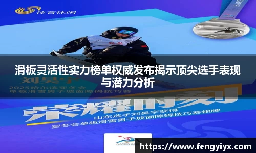 滑板灵活性实力榜单权威发布揭示顶尖选手表现与潜力分析