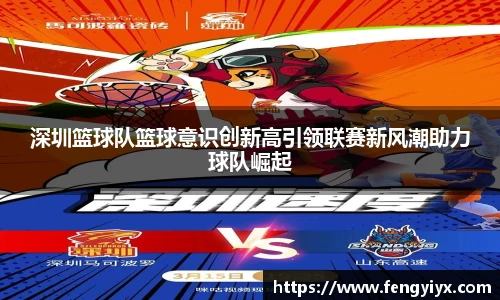 深圳篮球队篮球意识创新高引领联赛新风潮助力球队崛起