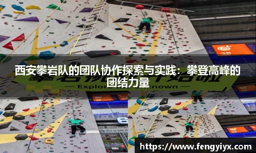 西安攀岩队的团队协作探索与实践：攀登高峰的团结力量