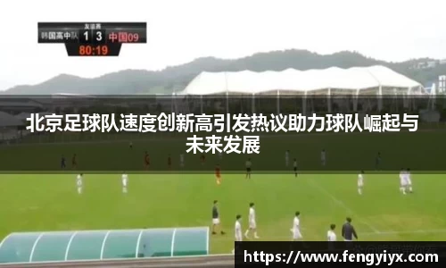北京足球队速度创新高引发热议助力球队崛起与未来发展