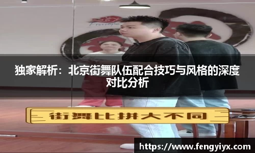 独家解析：北京街舞队伍配合技巧与风格的深度对比分析