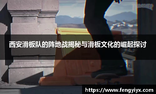 西安滑板队的阵地战揭秘与滑板文化的崛起探讨